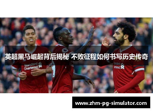 英超黑马崛起背后揭秘 不败征程如何书写历史传奇 英超黑马崛起背后揭秘 不败征程如何书写历史传奇