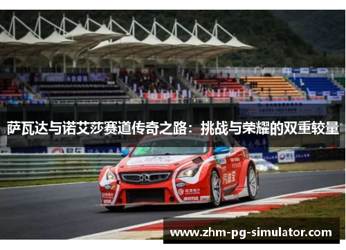 萨瓦达与诺艾莎赛道传奇之路:挑战与荣耀的双重较量 萨瓦达与诺艾莎赛道传奇之路:挑战与荣耀的双重较量