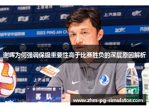 谢晖为何强调保级重要性高于比赛胜负的深层原因解析