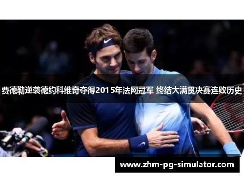 费德勒逆袭德约科维奇夺得2015年法网冠军 终结大满贯决赛连败历史 费德勒逆袭德约科维奇夺得2015年法网冠军 终结大满贯决赛连败历史