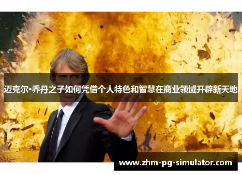 迈克尔·乔丹之子如何凭借个人特色和智慧在商业领域开辟新天地