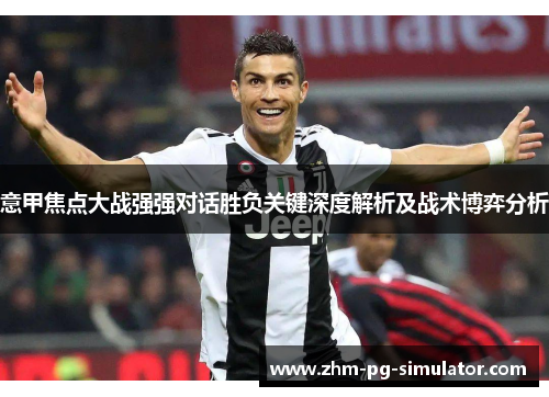 意甲焦点大战强强对话胜负关键深度解析及战术博弈分析