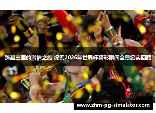 跨越三国的激情之旅 探索2026年世界杯精彩瞬间全景纪实回顾