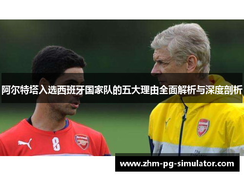 阿尔特塔入选西班牙国家队的五大理由全面解析与深度剖析 阿尔特塔入选西班牙国家队的五大理由全面解析与深度剖析