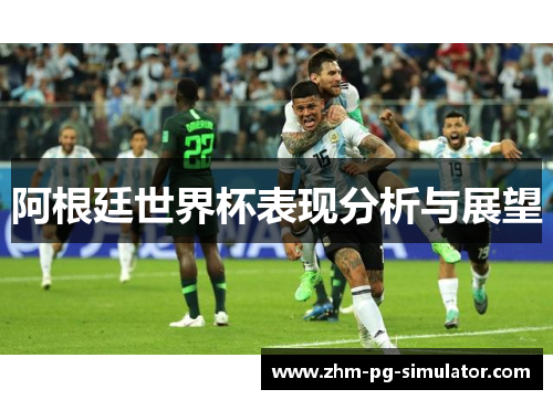 阿根廷世界杯表现分析与展望 阿根廷世界杯表现分析与展望