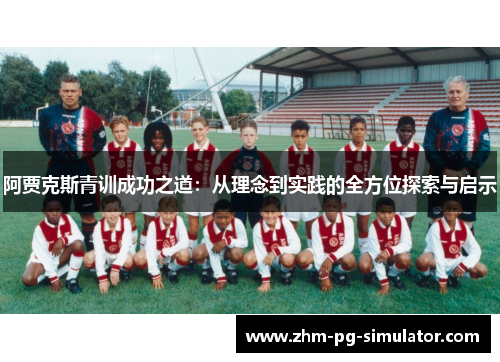 阿贾克斯青训成功之道:从理念到实践的全方位探索与启示 阿贾克斯青训成功之道:从理念到实践的全方位探索与启示
