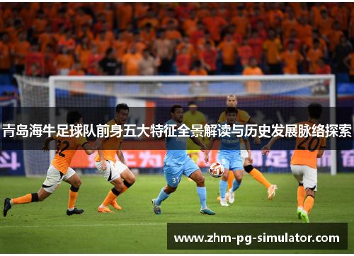 青岛海牛足球队前身五大特征全景解读与历史发展脉络探索
