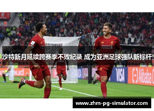 沙特新月延续跨赛季不败纪录 成为亚洲足球强队新标杆 沙特新月延续跨赛季不败纪录 成为亚洲足球强队新标杆