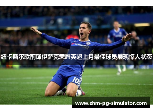 纽卡斯尔联前锋伊萨克荣膺英超上月最佳球员展现惊人状态