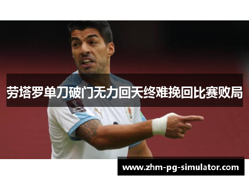 劳塔罗单刀破门无力回天终难挽回比赛败局 劳塔罗单刀破门无力回天终难挽回比赛败局