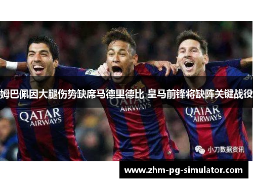 姆巴佩因大腿伤势缺席马德里德比 皇马前锋将缺阵关键战役