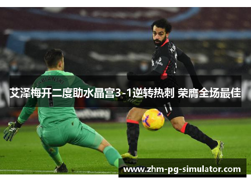 艾泽梅开二度助水晶宫3-1逆转热刺 荣膺全场最佳