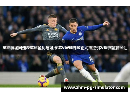 莱斯特城因违反英超盈利与可持续发展规则被正式指控引发联赛监管关注