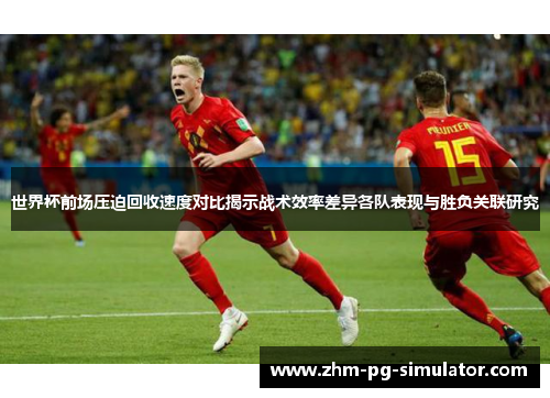 世界杯前场压迫回收速度对比揭示战术效率差异各队表现与胜负关联研究