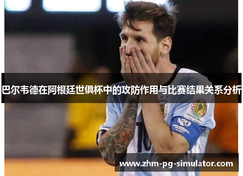 巴尔韦德在阿根廷世俱杯中的攻防作用与比赛结果关系分析
