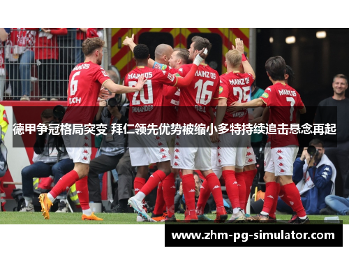 德甲争冠格局突变 拜仁领先优势被缩小多特持续追击悬念再起