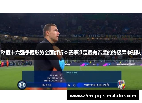 欧冠十六强争冠形势全面解析本赛季谁是最有希望的终极赢家球队 欧冠十六强争冠形势全面解析本赛季谁是最有希望的终极赢家球队