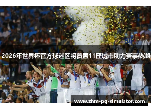 2026年世界杯官方球迷区将覆盖11座城市助力赛事热潮