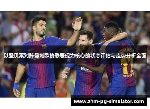 以登贝莱对阵曼城欧协联表现为核心的状态评估与走势分析全面