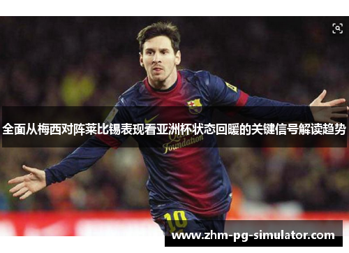 全面从梅西对阵莱比锡表现看亚洲杯状态回暖的关键信号解读趋势 全面从梅西对阵莱比锡表现看亚洲杯状态回暖的关键信号解读趋势