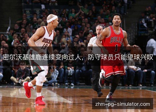 密尔沃基雄鹿连续变向过人,防守球员只能望球兴叹 密尔沃基雄鹿连续变向过人,防守球员只能望球兴叹